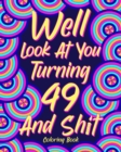 Well Look at You Turning 49 and Shit : Coloring Book for Adults, 49th Birthday Gift for Her, Sarcasm Quotes Coloring - Book