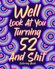 Well Look at You Turning 52 and Shit : Coloring Book for Adults, 52nd Birthday Gift for Her, Sarcasm Quotes Coloring - Book