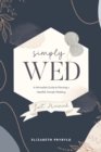 Simply Wed : A Minimalist's Guide to Planning a Heartfelt, Intimate Wedding. - Book