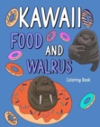 Kawaii Food and Walrus Coloring Book : Adult Coloring Pages, Painting Food Menu Recipes, Gifts for Walrus Lovers - Book