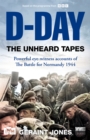 D-Day: The Unheard Tapes : Powerful Eye-witness Accounts of The Battle for Normandy 1944 - eBook