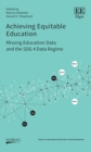 Achieving Equitable Education : Missing Education Data and the SDG 4 Data Regime - eBook