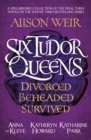 Six Tudor Queens: Divorced, Beheaded, Survived : Spellbinding collection of the final three novels in Alison Weir's Sunday Times bestselling series - eBook