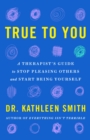 True to You : A Therapist's Guide to Stop Pleasing Others and Start Being Yourself - Book