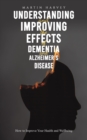 Understanding and Improving the Effects of Dementia and Alzheimer's Disease : How to Improve Your Health and Wellbeing - Book