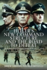 Hitler's New Command Structure and the Road to Defeat : A Study through Field Marshals Kesselring, Rommel and Model - Book