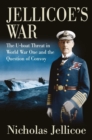 Jellicoe's War : The U-Boat Threat in World War I and the Question of Convoy - Book