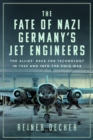 The Fate of Nazi Germany’s Jet Engineers : The Allies' Race for Technology in 1945 and into the Cold War - Book