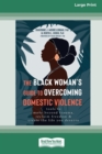 The Black Woman's Guide to Overcoming Domestic Violence : Tools to Move Beyond Trauma, Reclaim Freedom, and Create the Life You Deserve (Large Print 16 Pt Edition) - Book