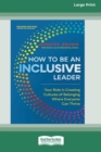 How to Be an Inclusive Leader, Second Edition : Your Role in Creating Cultures of Belonging Where Everyone Can Thrive [Large Print 16 Pt Edition] - Book