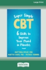 Super Simple CBT : Six Skills to Improve Your Mood in Minutes [Large Print 16 Pt Edition] - Book