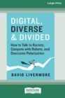 Digital, Diverse & Divided : How to Talk to Racists, Compete with Robots, and Overcome Polarization [Large Print 16 Pt Edition] - Book