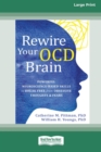 Rewire Your OCD Brain : Powerful Neuroscience-Based Skills to Break Free from Obsessive Thoughts and Fears [Large Print 16 Pt Edition] - Book