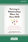 Thriving in Relationships When You Have OCD : How to Keep Obsessions and Compulsions from Sabotaging Love, Friendship, and Family Connections (16pt Large Print Edition) - Book