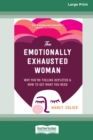 The Emotionally Exhausted Woman : Why You're Feeling Depleted and How to Get What You Need (16pt Large Print Edition) - Book