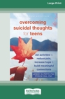 Overcoming Suicidal Thoughts for Teens : CBT Activities to Reduce Pain, Increase Hope, and Build Meaningful Connections (16pt Large Print Edition) - Book