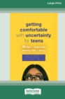 Getting Comfortable with Uncertainty for Teens : 10 Tips to Overcome Anxiety, Fear, and Worry (16pt Large Print Edition) - Book