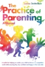 The Practice of Parenting - A Manual : A toolkit for helping to enable your child to thrive in a competitive world while ensuring they stay confident and happy in their own skin - Book