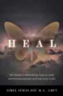 Heal : An Owner's Manual for how to heal emotional wounds and live your truth - Book