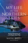 My Life in the Northern Skies : Daring Adventures of a Helicopter Bush Pilot - Book