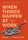 When Things Happen at Work (Revised) : People, Circumstances, and What to Do Now - A Practitioner's Best Practices Compendium - Book