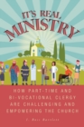 It's Real Ministry : How Part-time and Bi-vocational Clergy are Challenging and Empowering the Church - Book
