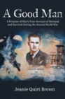 A Good Man : A Prisoner of War's True Account of Betrayal and Survival During the Second World War - Book
