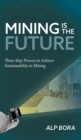 Mining is the Future : Three-Step Process to Achieve Sustainability in Mining - Book