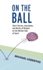 On the Ball : Short Stories, Anecdotes, and Words of Wisdom on the Mental Side of Sport - Book