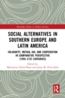 Social Alternatives in Southern Europe and Latin America : Solidarity, Mutual Aid, and Cooperation in Comparative Perspective (19th-21st Centuries) - eBook
