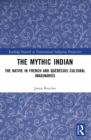 The Mythic Indian : The Native in French and Quebecois Cultural Imaginaries - eBook