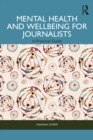 Mental Health and Wellbeing for Journalists : A Practical Guide - eBook