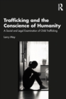 Trafficking and the Conscience of Humanity : A Social and Legal Examination of Child Trafficking - eBook