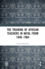 The Training of African Teachers in Natal from 1846-1964 - eBook