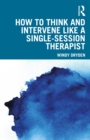 How to Think and Intervene Like a Single-Session Therapist - eBook