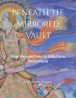 Beneath The Mirrored Vault : New Perspectives In Sikh Guru Portraiture - Book