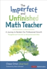 The Imperfect and Unfinished Math Teacher [Grades K-12] : A Journey to Reclaim Our Professional Growth - Book