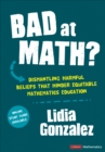 Bad at Math? : Dismantling Harmful Beliefs That Hinder Equitable Mathematics Education - Book