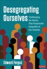 Desegregating Ourselves : Challenging the Biases That Perpetuate Inequities in Our Schools - Book