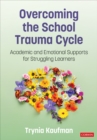 Overcoming the School Trauma Cycle : Academic and Emotional Supports for Struggling Learners - eBook