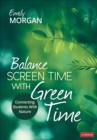 Balance Screen Time With Green Time : Connecting Students With Nature - Book