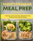 Mediterranean Meal Prep Cookbook : Delicious, Quick and Easy Recipes to Prep, Grab and Go for Busy People. 7-Day Meal Plan - Book