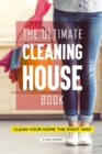 The Ultimate Cleaning House Book : Clean Your Home the Right Way - Book