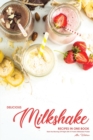 Delicious Milkshake Recipes in One Book : Start the Morning Off Right with A Protein Milkshake Protein - Book
