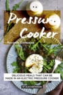 Pressure Cooker Recipes Cookbook : Delicious Meals That Can Be Made in An Electric Pressure Cooker - Book