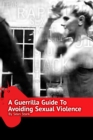 A Guerrilla Guide To Avoiding Sexual Violence : Stop Sexual Assault, Abuse and Predation In Your Life - Book