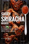 Saucy Sriracha Recipes : A Complete Cookbook of HOT, Spicy Dish Ideas! - Book