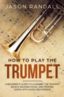 How to Play the Trumpet : A Beginner's Guide to Learning the Trumpet Basics, Reading Music, and Playing Songs with Audio Recordings - Book