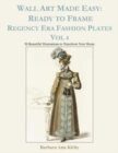 Wall Art Made Easy : Ready to Frame Regency Era Fashion Plates Vol 4: 30 Beautiful Illustrations to Transform Your Home - Book