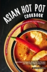 Asian Hot Pot Cookbook : Enjoy This Tasty Collection of Easy to Prepare Asian Hot Pot Dish Ideas! Learn How to Integrate Asian Hot Pot Recipes into Your Home Recipe Repertoire - Book